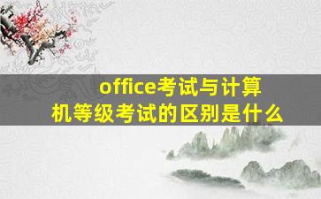 office考试与计算机等级考试的区别是什么