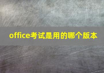 office考试是用的哪个版本