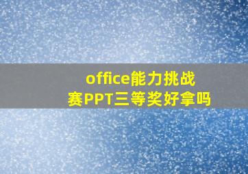 office能力挑战赛PPT三等奖好拿吗