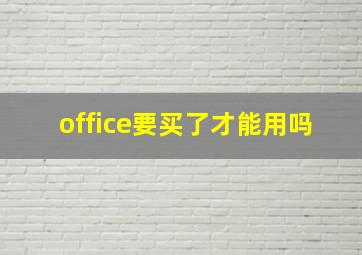 office要买了才能用吗