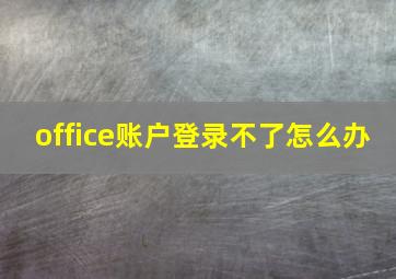 office账户登录不了怎么办