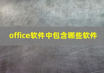 office软件中包含哪些软件