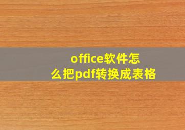 office软件怎么把pdf转换成表格