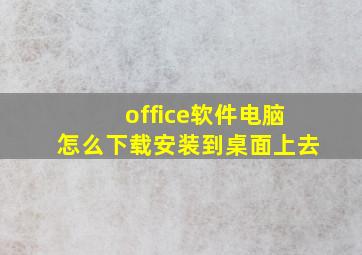 office软件电脑怎么下载安装到桌面上去