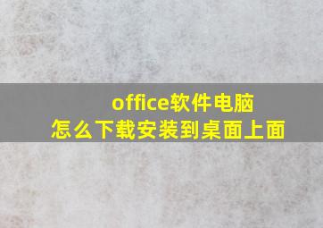 office软件电脑怎么下载安装到桌面上面