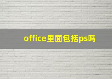 office里面包括ps吗