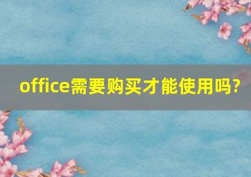 office需要购买才能使用吗?