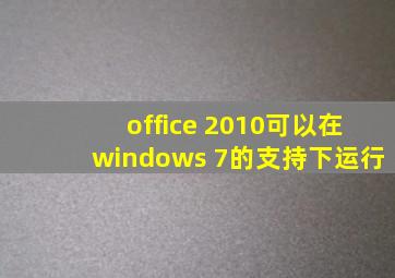 office 2010可以在windows 7的支持下运行