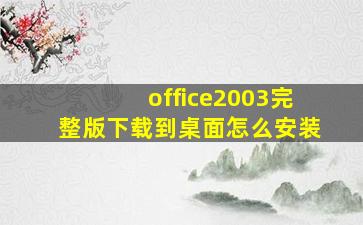 office2003完整版下载到桌面怎么安装