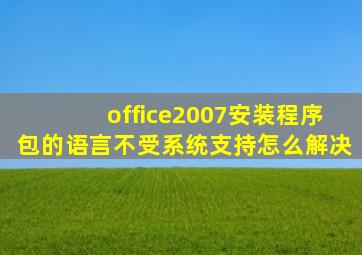 office2007安装程序包的语言不受系统支持怎么解决