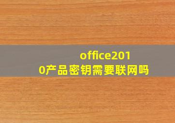 office2010产品密钥需要联网吗