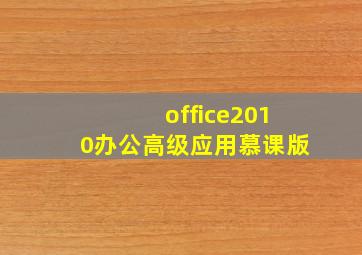 office2010办公高级应用慕课版