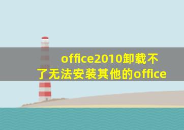 office2010卸载不了无法安装其他的office