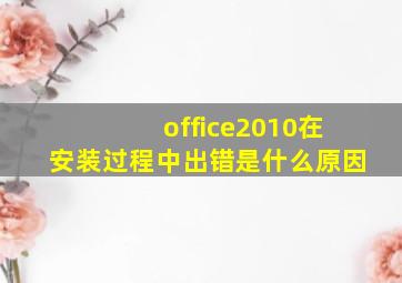 office2010在安装过程中出错是什么原因