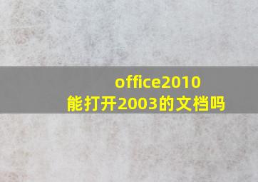 office2010能打开2003的文档吗