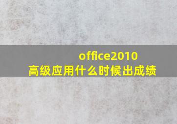 office2010高级应用什么时候出成绩