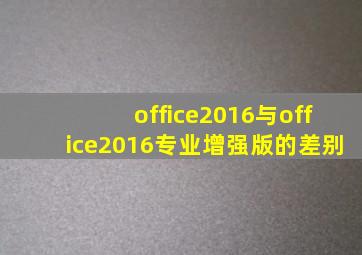 office2016与office2016专业增强版的差别