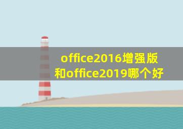 office2016增强版和office2019哪个好