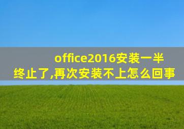 office2016安装一半终止了,再次安装不上怎么回事