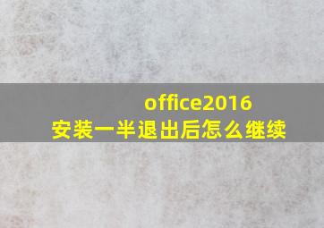 office2016安装一半退出后怎么继续