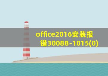 office2016安装报错30088-1015(0)