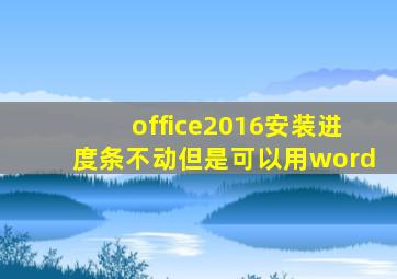 office2016安装进度条不动但是可以用word