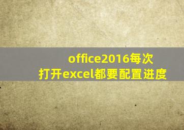 office2016每次打开excel都要配置进度