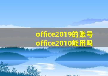 office2019的账号office2010能用吗