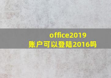 office2019账户可以登陆2016吗