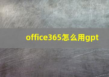 office365怎么用gpt