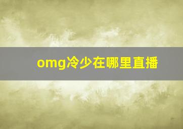 omg冷少在哪里直播