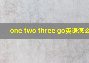 one two three go英语怎么说