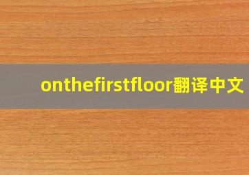 onthefirstfloor翻译中文