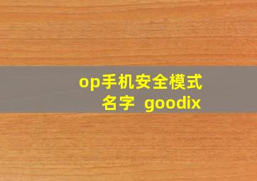 op手机安全模式 名字 +goodix