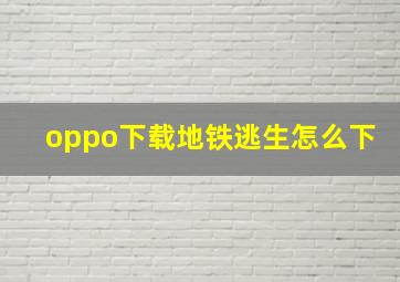 oppo下载地铁逃生怎么下