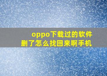 oppo下载过的软件删了怎么找回来啊手机