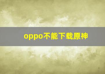 oppo不能下载原神