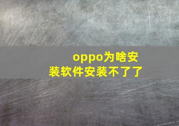 oppo为啥安装软件安装不了了