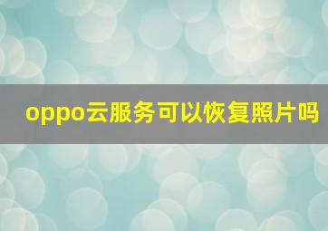 oppo云服务可以恢复照片吗