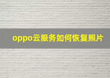 oppo云服务如何恢复照片