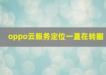 oppo云服务定位一直在转圈