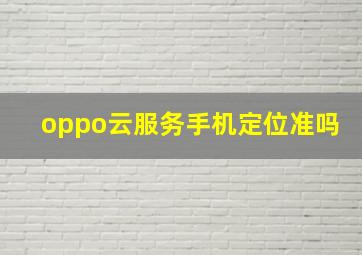 oppo云服务手机定位准吗