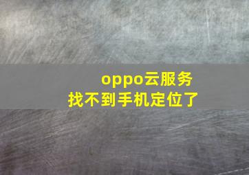 oppo云服务找不到手机定位了