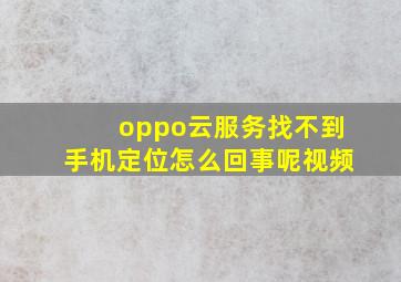 oppo云服务找不到手机定位怎么回事呢视频