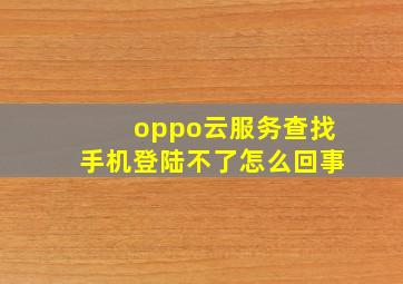 oppo云服务查找手机登陆不了怎么回事