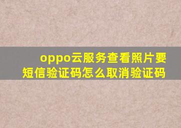 oppo云服务查看照片要短信验证码怎么取消验证码