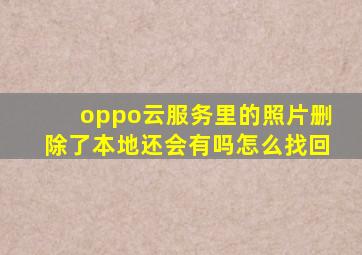 oppo云服务里的照片删除了本地还会有吗怎么找回