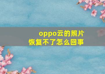 oppo云的照片恢复不了怎么回事