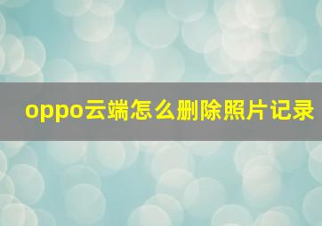 oppo云端怎么删除照片记录