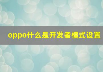 oppo什么是开发者模式设置